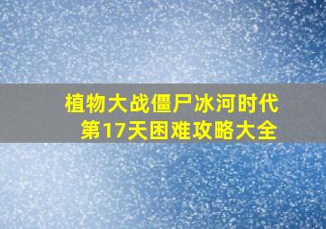 植物大战僵尸冰河时代第17天困难攻略大全