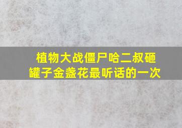 植物大战僵尸哈二叔砸罐子金盏花最听话的一次