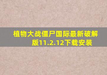 植物大战僵尸国际最新破解版11.2.12下载安装