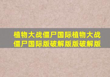 植物大战僵尸国际植物大战僵尸国际版破解版版破解版