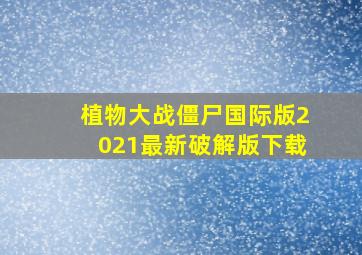 植物大战僵尸国际版2021最新破解版下载