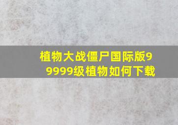 植物大战僵尸国际版99999级植物如何下载