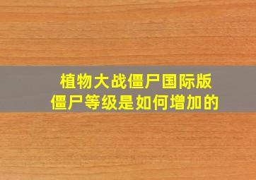 植物大战僵尸国际版僵尸等级是如何增加的