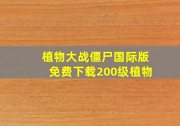 植物大战僵尸国际版免费下载200级植物