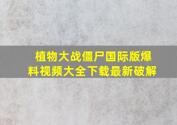 植物大战僵尸国际版爆料视频大全下载最新破解