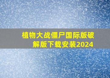 植物大战僵尸国际版破解版下载安装2024