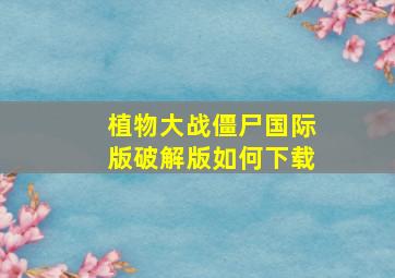 植物大战僵尸国际版破解版如何下载