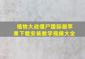 植物大战僵尸国际版苹果下载安装教学视频大全