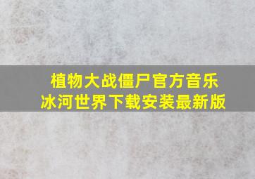 植物大战僵尸官方音乐冰河世界下载安装最新版