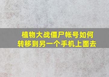 植物大战僵尸帐号如何转移到另一个手机上面去