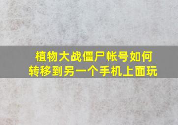 植物大战僵尸帐号如何转移到另一个手机上面玩