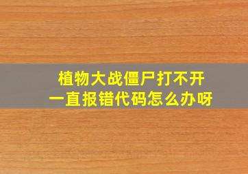 植物大战僵尸打不开一直报错代码怎么办呀