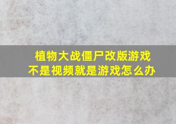 植物大战僵尸改版游戏不是视频就是游戏怎么办