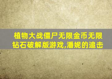 植物大战僵尸无限金币无限钻石破解版游戏,潘妮的追击