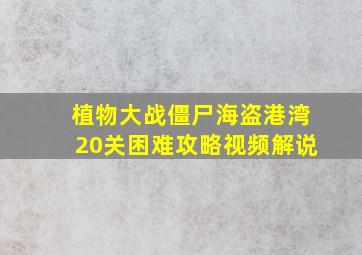 植物大战僵尸海盗港湾20关困难攻略视频解说