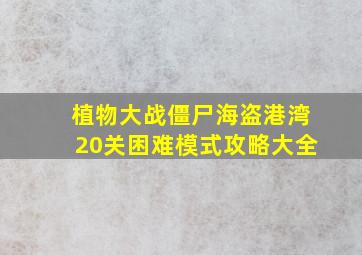 植物大战僵尸海盗港湾20关困难模式攻略大全