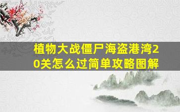 植物大战僵尸海盗港湾20关怎么过简单攻略图解