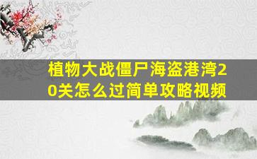 植物大战僵尸海盗港湾20关怎么过简单攻略视频