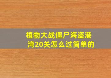 植物大战僵尸海盗港湾20关怎么过简单的