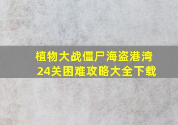 植物大战僵尸海盗港湾24关困难攻略大全下载