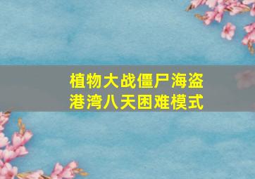 植物大战僵尸海盗港湾八天困难模式