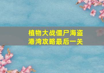 植物大战僵尸海盗港湾攻略最后一关