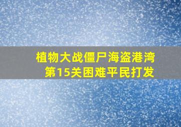 植物大战僵尸海盗港湾第15关困难平民打发