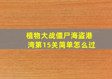 植物大战僵尸海盗港湾第15关简单怎么过