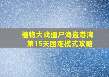 植物大战僵尸海盗港湾第15天困难模式攻略