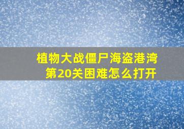 植物大战僵尸海盗港湾第20关困难怎么打开