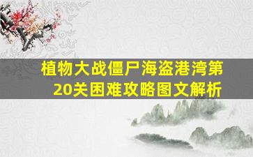 植物大战僵尸海盗港湾第20关困难攻略图文解析