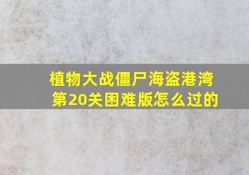 植物大战僵尸海盗港湾第20关困难版怎么过的