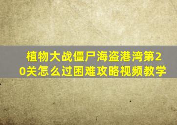 植物大战僵尸海盗港湾第20关怎么过困难攻略视频教学