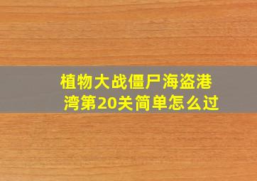 植物大战僵尸海盗港湾第20关简单怎么过