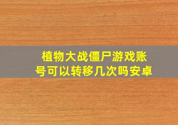 植物大战僵尸游戏账号可以转移几次吗安卓