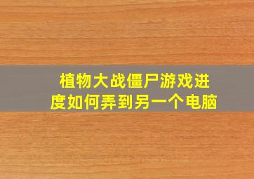 植物大战僵尸游戏进度如何弄到另一个电脑