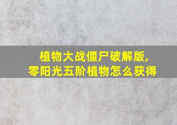 植物大战僵尸破解版,零阳光五阶植物怎么获得