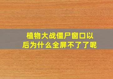 植物大战僵尸窗口以后为什么全屏不了了呢