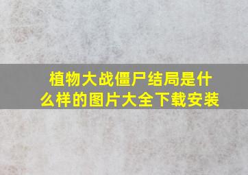 植物大战僵尸结局是什么样的图片大全下载安装