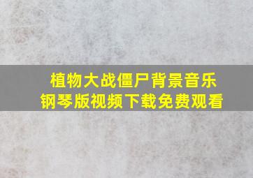 植物大战僵尸背景音乐钢琴版视频下载免费观看