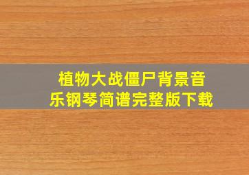 植物大战僵尸背景音乐钢琴简谱完整版下载