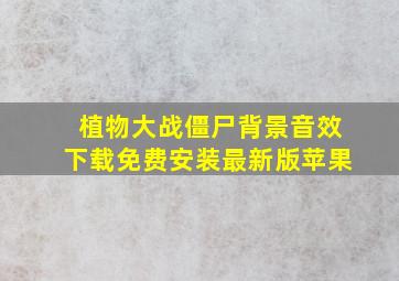 植物大战僵尸背景音效下载免费安装最新版苹果