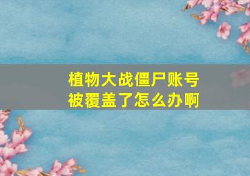 植物大战僵尸账号被覆盖了怎么办啊