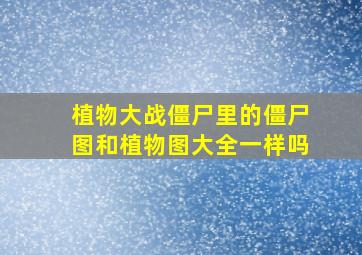 植物大战僵尸里的僵尸图和植物图大全一样吗