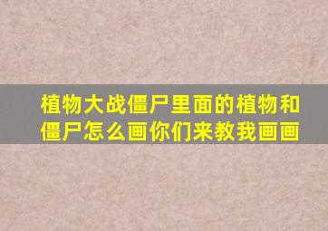 植物大战僵尸里面的植物和僵尸怎么画你们来教我画画