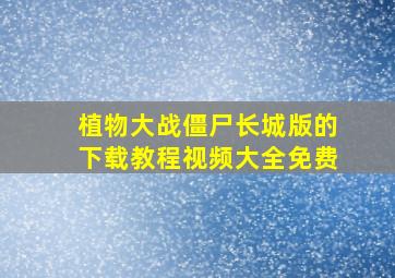 植物大战僵尸长城版的下载教程视频大全免费