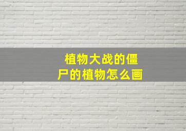 植物大战的僵尸的植物怎么画