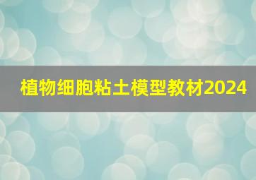 植物细胞粘土模型教材2024