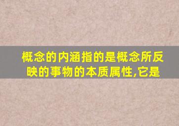 概念的内涵指的是概念所反映的事物的本质属性,它是