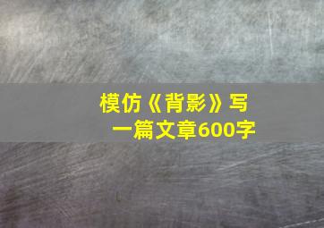 模仿《背影》写一篇文章600字